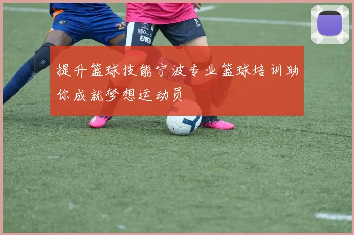 提升篮球技能宁波专业篮球培训助你成就梦想运动员