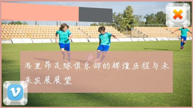 洛里昂足球俱乐部的辉煌历程与未来发展展望