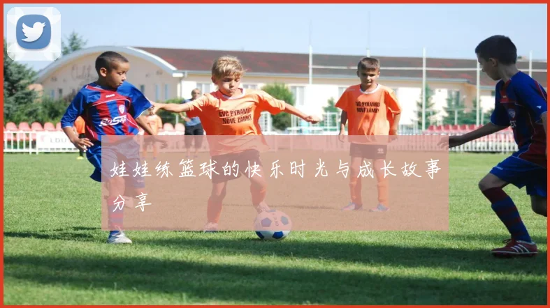 娃娃练篮球的快乐时光与成长故事分享