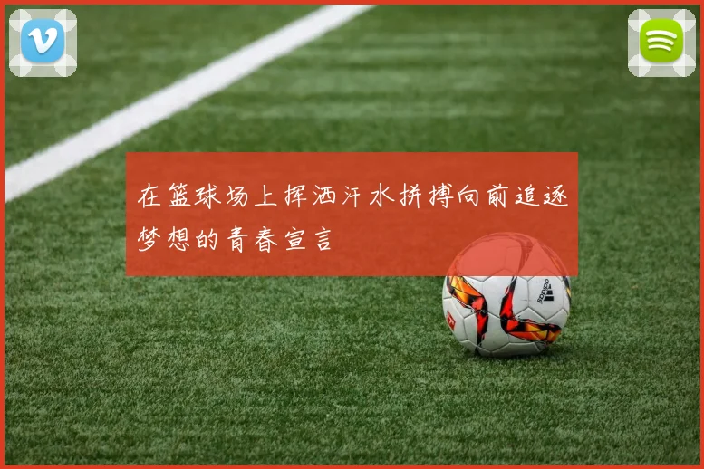 在篮球场上挥洒汗水拼搏向前追逐梦想的青春宣言