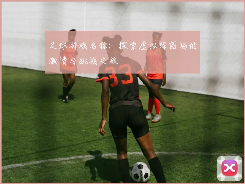 足球游戏名称：探索虚拟绿茵场的激情与挑战之旅
