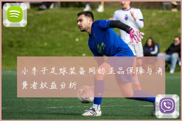 小李子足球装备网的正品保障与消费者权益分析
