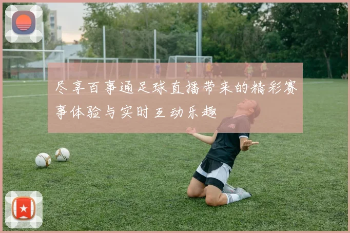 尽享百事通足球直播带来的精彩赛事体验与实时互动乐趣
