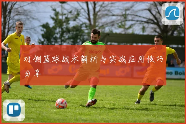 对侧篮球战术解析与实战应用技巧分享