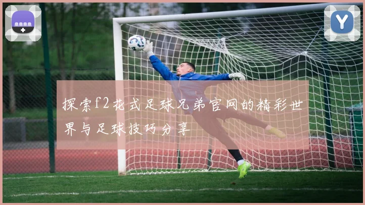 探索f2花式足球兄弟官网的精彩世界与足球技巧分享