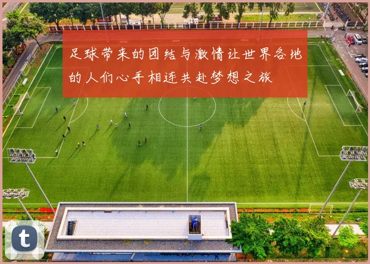 足球带来的团结与激情让世界各地的人们心手相连共赴梦想之旅
