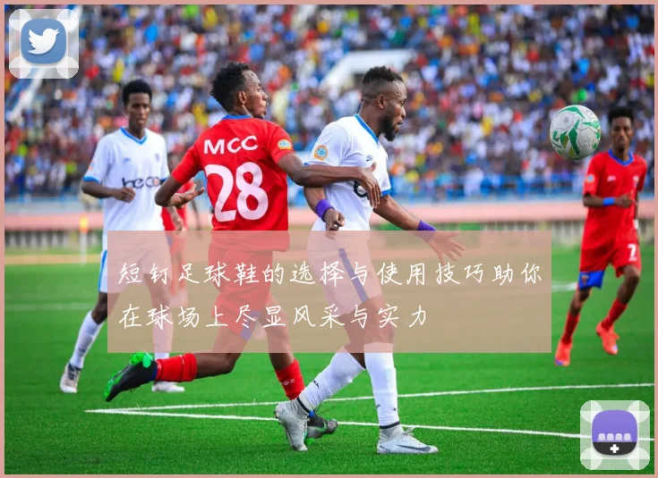 短钉足球鞋的选择与使用技巧助你在球场上尽显风采与实力