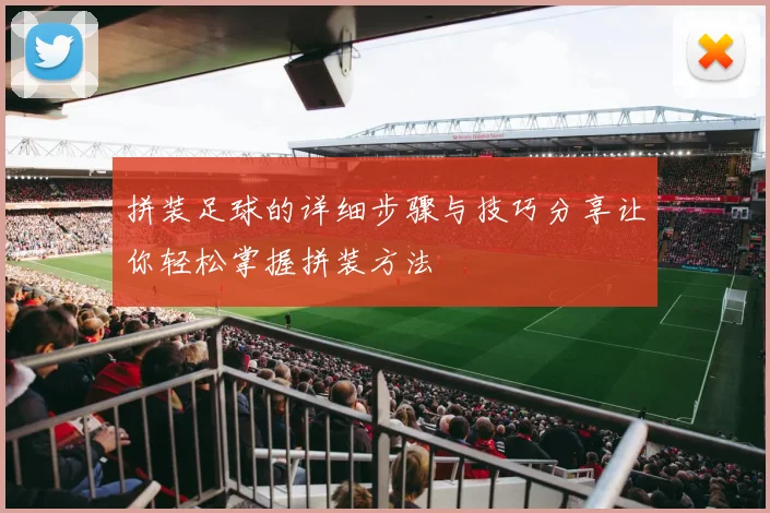 拼装足球的详细步骤与技巧分享让你轻松掌握拼装方法