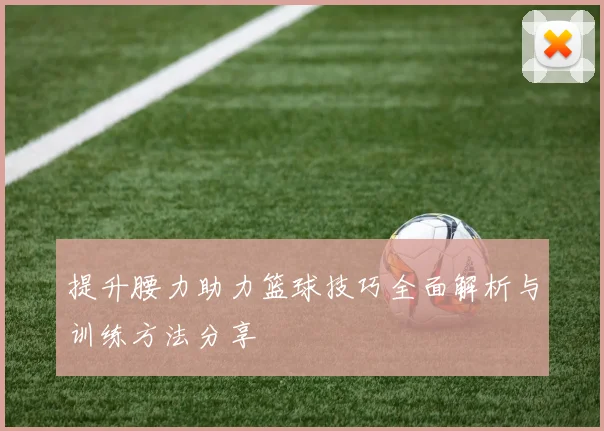 提升腰力助力篮球技巧全面解析与训练方法分享